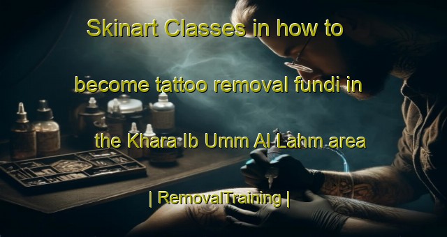 Skinart Classes in how to become tattoo removal fundi in the Khara Ib Umm Al Lahm area | RemovalTraining | RemovalClasses | SkinartTraining-State of Palestine